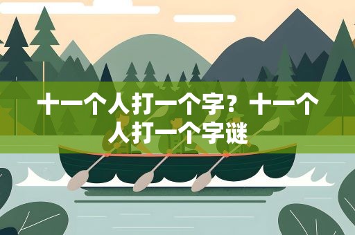 十一个人打一个字？十一个人打一个字谜