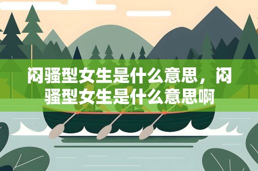 闷骚型女生是什么意思，闷骚型女生是什么意思啊