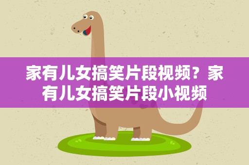 家有儿女搞笑片段视频？家有儿女搞笑片段小视频
