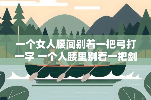 一个女人腰间别着一把弓打一字 一个人腰里别着一把剑