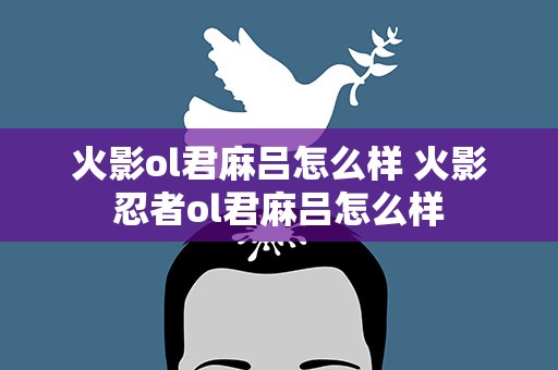 火影ol君麻吕怎么样 火影忍者ol君麻吕怎么样