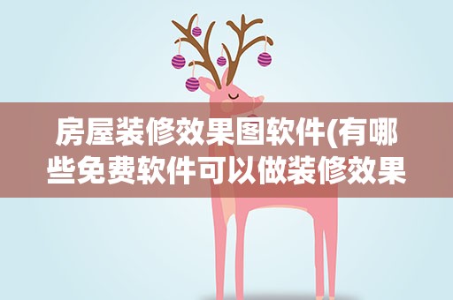 房屋装修效果图软件(有哪些免费软件可以做装修效果图)