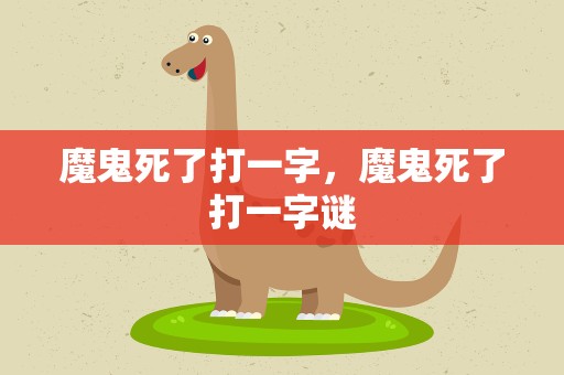 魔鬼死了打一字，魔鬼死了打一字谜