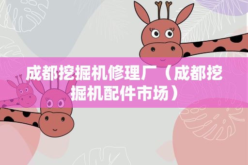 成都挖掘机修理厂（成都挖掘机配件市场）