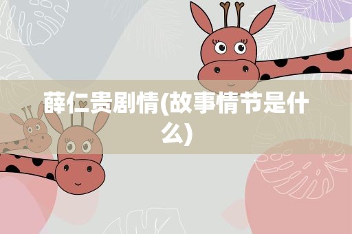 薛仁贵剧情(故事情节是什么)