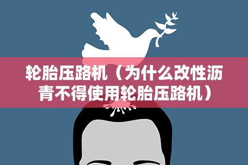轮胎压路机（为什么改性沥青不得使用轮胎压路机）