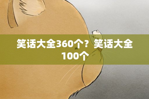 笑话大全360个？笑话大全100个