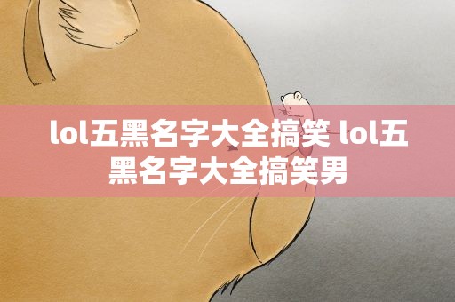 lol五黑名字大全搞笑 lol五黑名字大全搞笑男