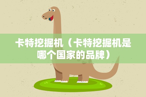 卡特挖掘机（卡特挖掘机是哪个国家的品牌）