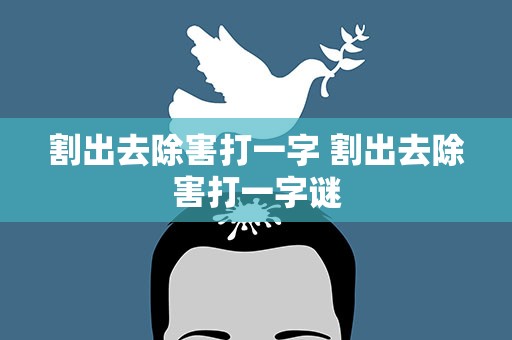 割出去除害打一字 割出去除害打一字谜