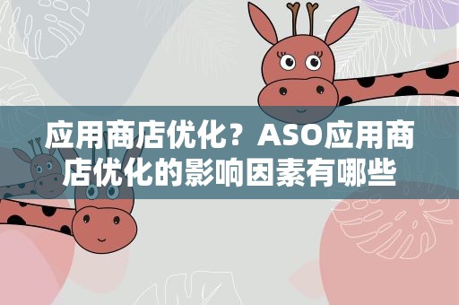 应用商店优化？ASO应用商店优化的影响因素有哪些
