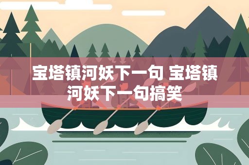 宝塔镇河妖下一句 宝塔镇河妖下一句搞笑