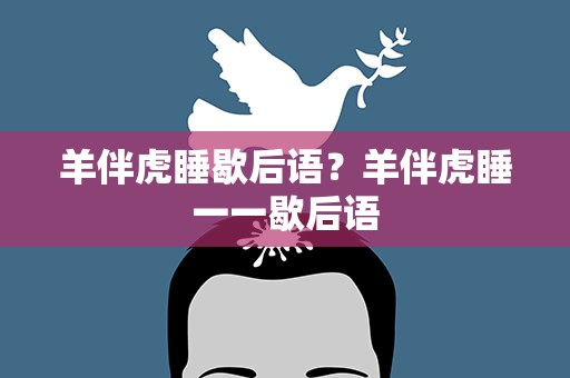 羊伴虎睡歇后语？羊伴虎睡一一歇后语