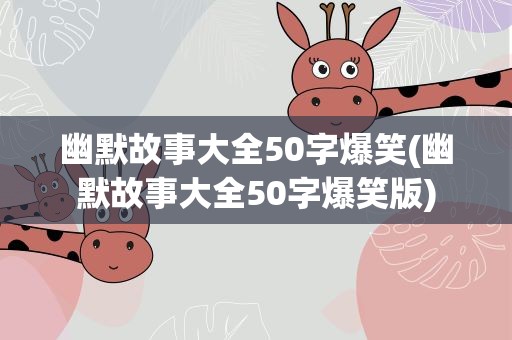 幽默故事大全50字爆笑(幽默故事大全50字爆笑版)