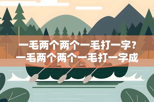 一毛两个两个一毛打一字？一毛两个两个一毛打一字成语