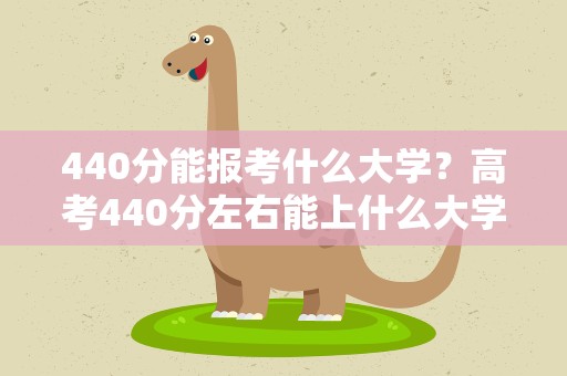 440分能报考什么大学？高考440分左右能上什么大学