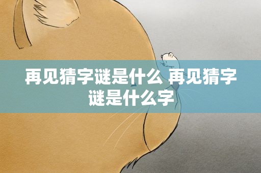 再见猜字谜是什么 再见猜字谜是什么字
