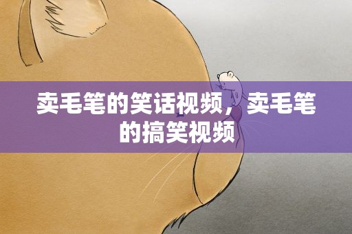 卖毛笔的笑话视频，卖毛笔的搞笑视频