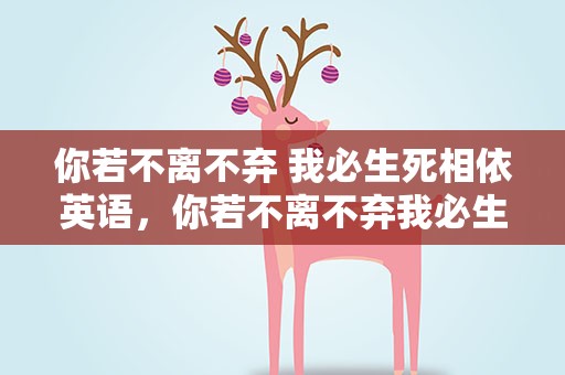 你若不离不弃 我必生死相依英语，你若不离不弃我必生死相依英语版