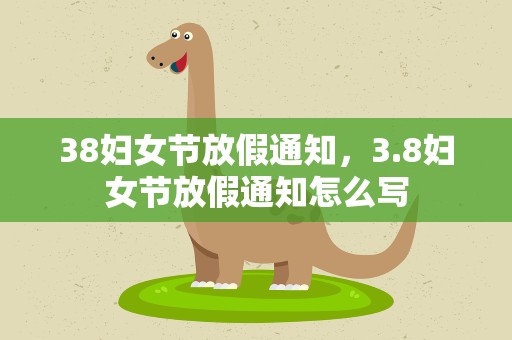 38妇女节放假通知，3.8妇女节放假通知怎么写