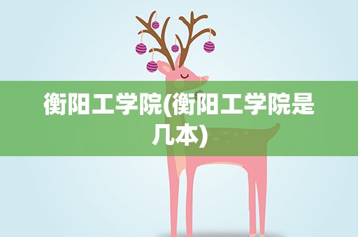 衡阳工学院(衡阳工学院是几本)
