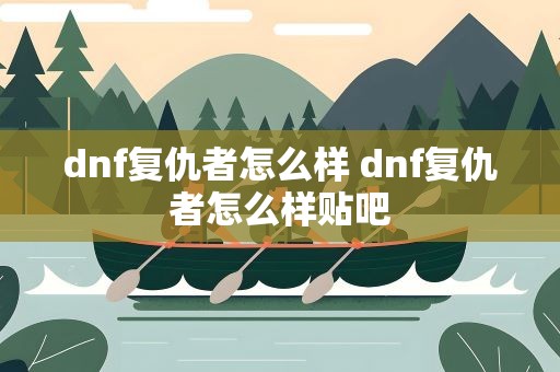 dnf复仇者怎么样 dnf复仇者怎么样贴吧
