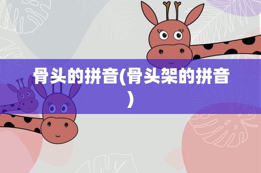 骨头的拼音(骨头架的拼音)