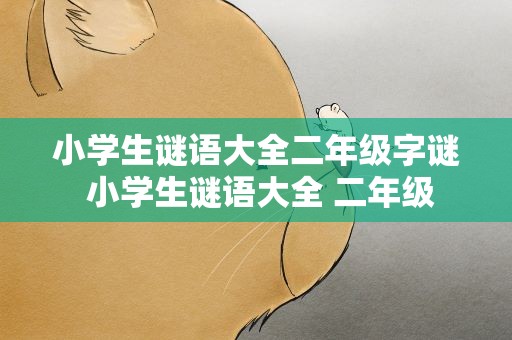 小学生谜语大全二年级字谜 小学生谜语大全 二年级