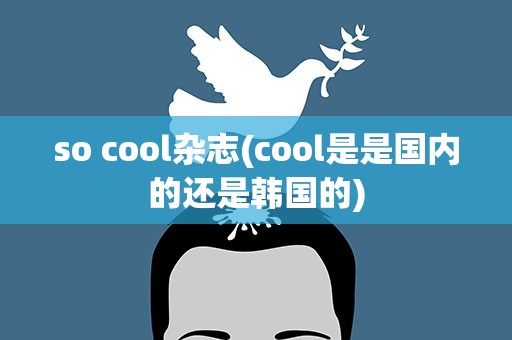 so cool杂志(cool是是国内的还是韩国的)