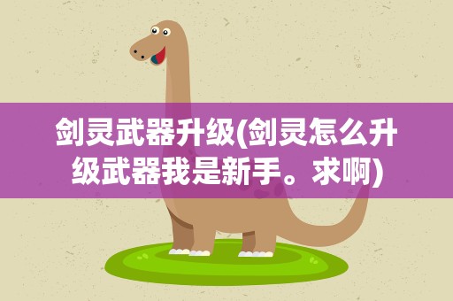 剑灵武器升级(剑灵怎么升级武器我是新手。求啊)