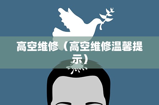 高空维修（高空维修温馨提示）