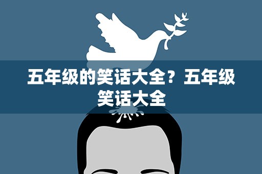 五年级的笑话大全？五年级笑话大全