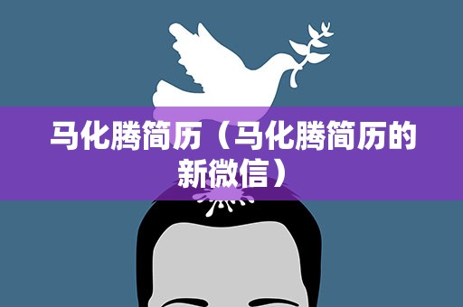 马化腾简历（马化腾简历的新微信）
