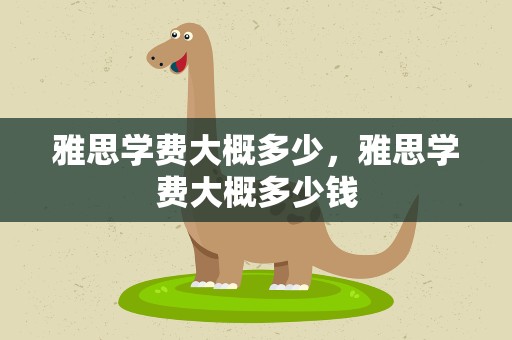 雅思学费大概多少，雅思学费大概多少钱