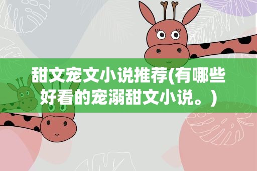 甜文宠文小说推荐(有哪些好看的宠溺甜文小说。)