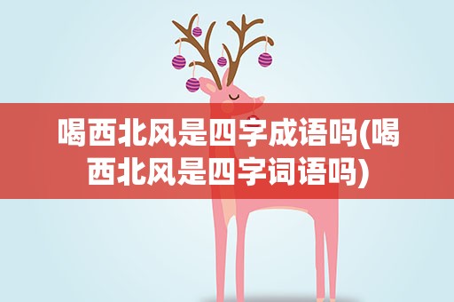 喝西北风是四字成语吗(喝西北风是四字词语吗)