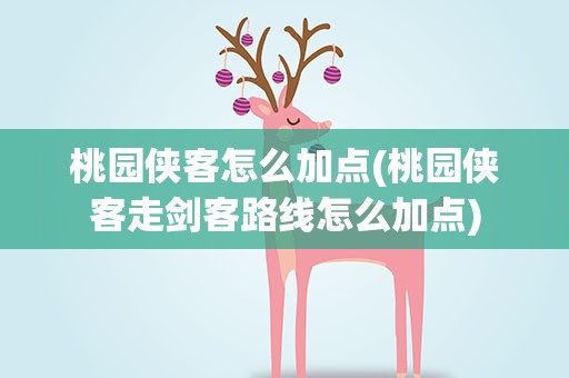 桃园侠客怎么加点(桃园侠客走剑客路线怎么加点)