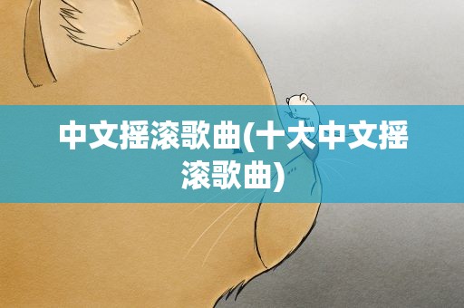 中文摇滚歌曲(十大中文摇滚歌曲)