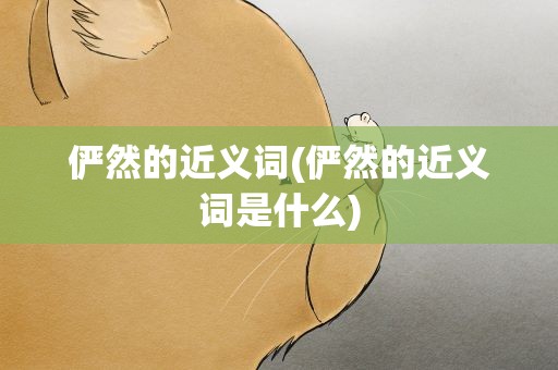 俨然的近义词(俨然的近义词是什么)