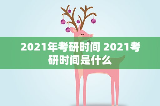 2021年考研时间 2021考研时间是什么