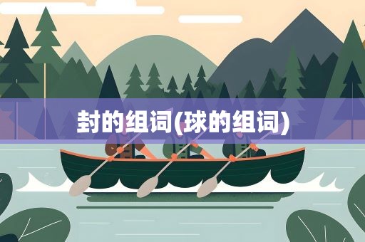 封的组词(球的组词)