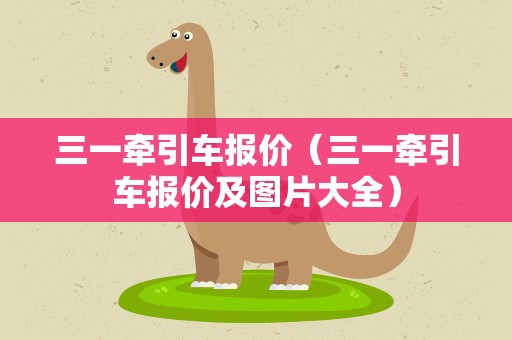 三一牵引车报价（三一牵引车报价及图片大全）