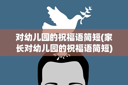 对幼儿园的祝福语简短(家长对幼儿园的祝福语简短)