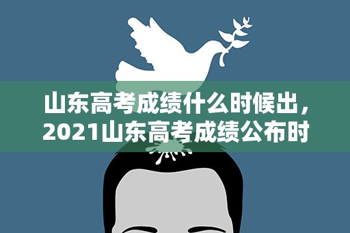 山东高考成绩什么时候出，2021山东高考成绩公布时间