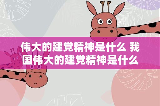 伟大的建党精神是什么 我国伟大的建党精神是什么