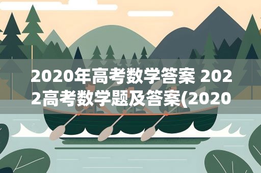 2020年高考数学答案 2022高考数学题及答案(2020高考数学题及答案解析)
