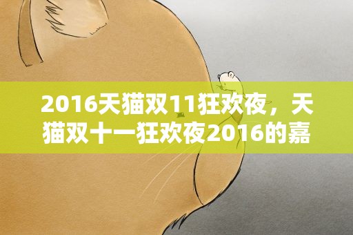 2016天猫双11狂欢夜，天猫双十一狂欢夜2016的嘉宾有谁