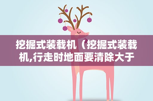 挖掘式装载机（挖掘式装载机,行走时地面要清除大于 mm的障碍物）