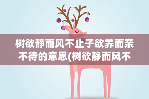 树欲静而风不止子欲养而亲不待的意思(树欲静而风不止子欲养而亲不待的意思简短)