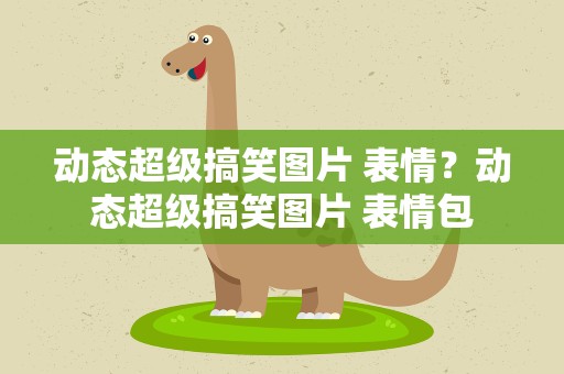 动态超级搞笑图片 表情？动态超级搞笑图片 表情包